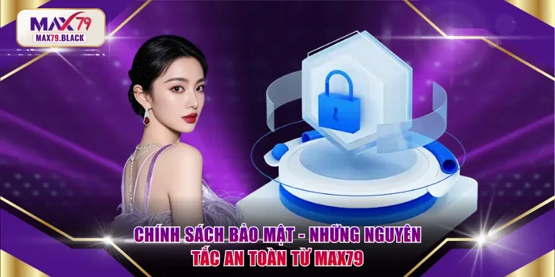 Chính sách bảo mật - Những nguyên tắc an toàn từ MAX79