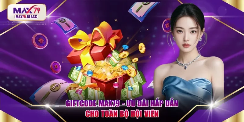 Giftcode MAX79 - Ưu đãi hấp dẫn cho toàn bộ hội viên