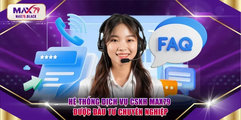 Hệ thống dịch vụ CSKH MAX79 được đầu tư chuyên nghiệp
