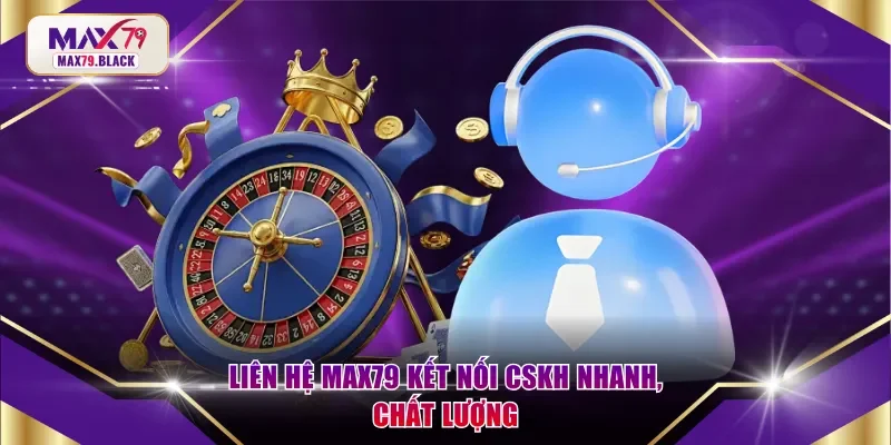 Liên hệ MAX79 kết nối CSKH nhanh, chất lượng