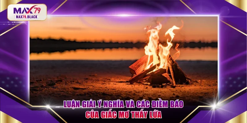Luận giải ý nghĩa và các điềm báo của giấc mơ thấy lửa