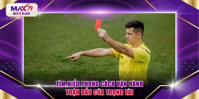 Tìm hiểu phong cách vận hành trận đấu của trọng tài